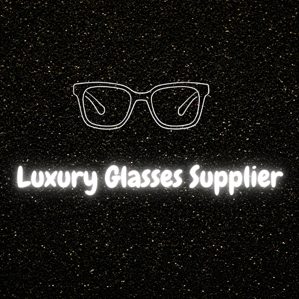 LUXURY GLASSES SUPPLIER
